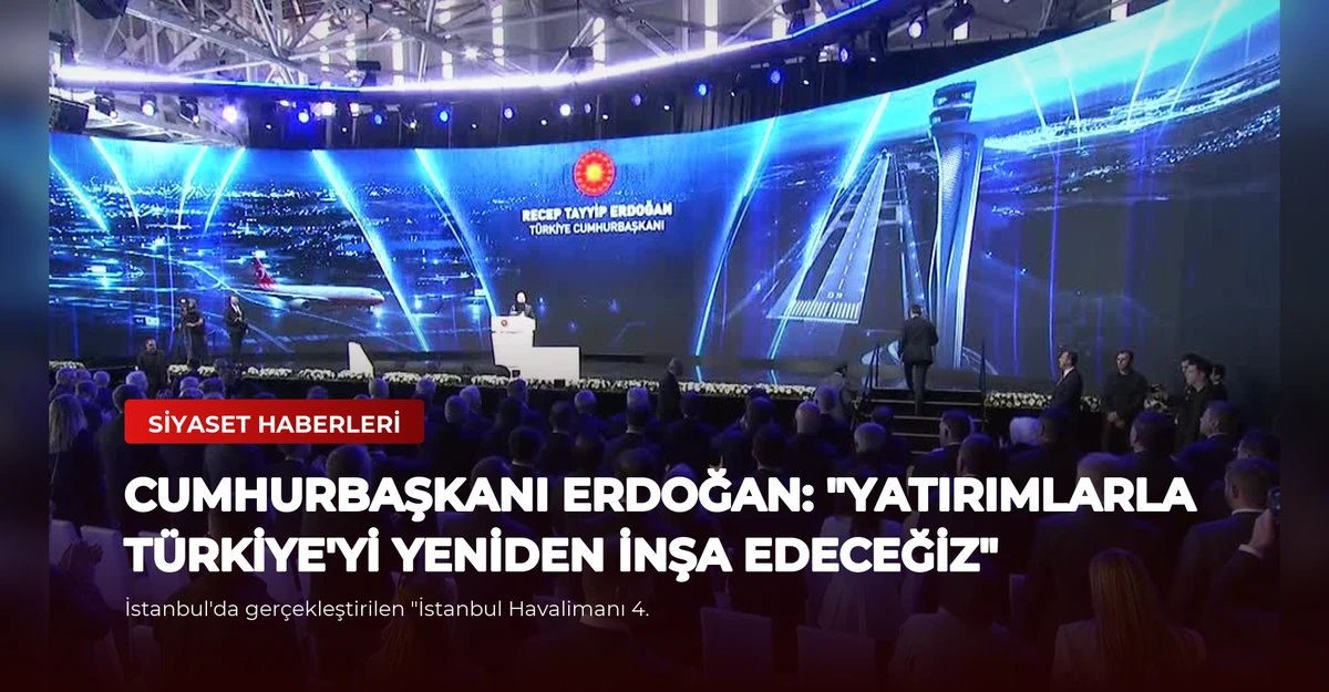Cumhurbaşkanı Erdoğan: "Yatırımlarla Türkiye'yi yeniden inşa edeceğiz"