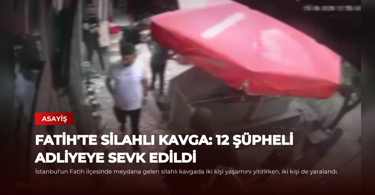 Fatih'te Silahlı Kavga: 12 Şüpheli Adliyeye Sevk Edildi