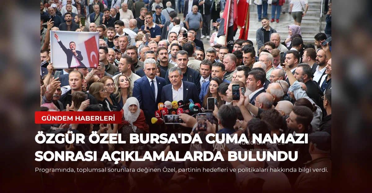 Özgür Özel Bursa'da Cuma Namazı Sonrası Açıklamalarda Bulundu