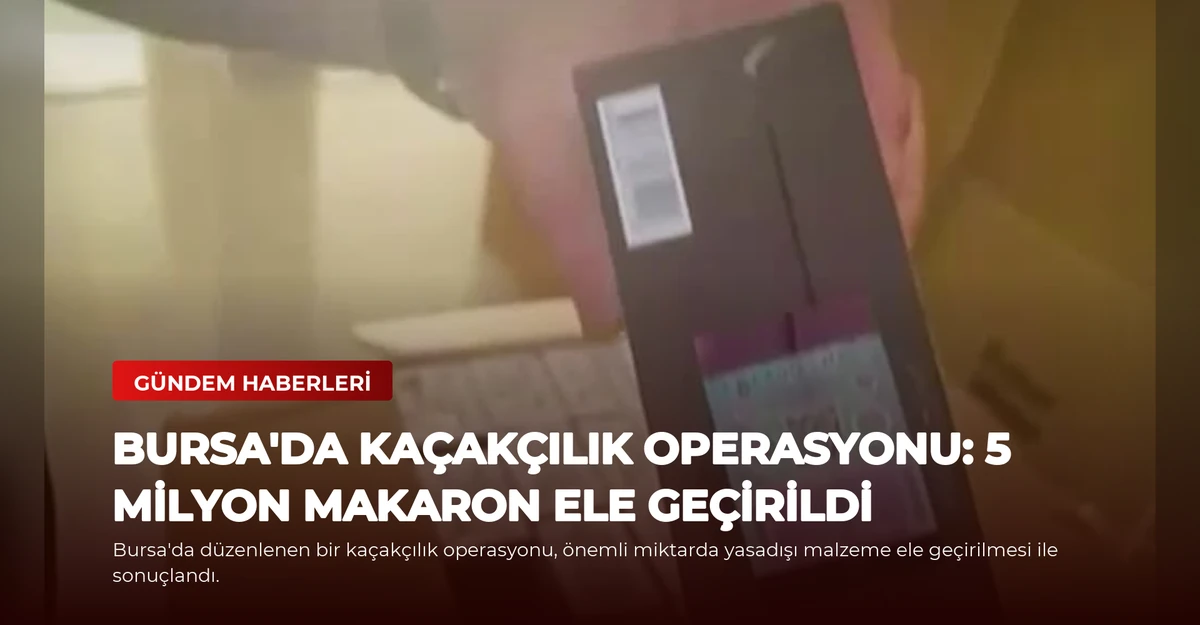 Bursa'da Kaçakçılık Operasyonu: 5 Milyon Makaron Ele Geçirildi