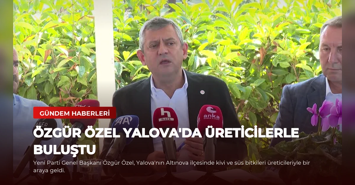 Özgür Özel Yalova'da Üreticilerle Buluştu