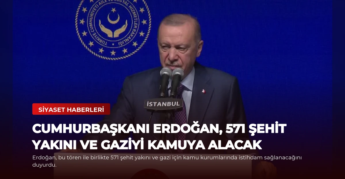 Cumhurbaşkanı Erdoğan, 571 Şehit Yakını ve Gaziyi Kamuya Alacak