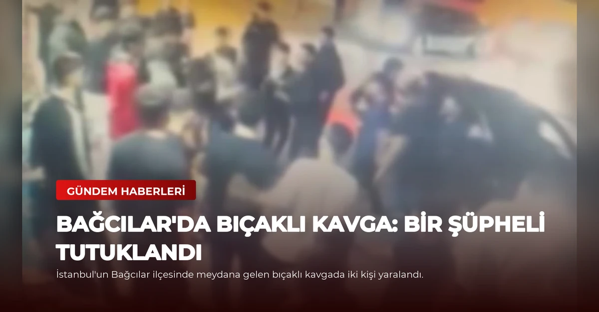 Bağcılar'da Bıçaklı Kavga: Bir Şüpheli Tutuklandı