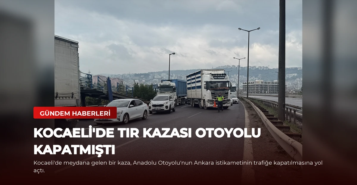 Kocaeli'de Tır Kazası Otoyolu Kapatmıştı