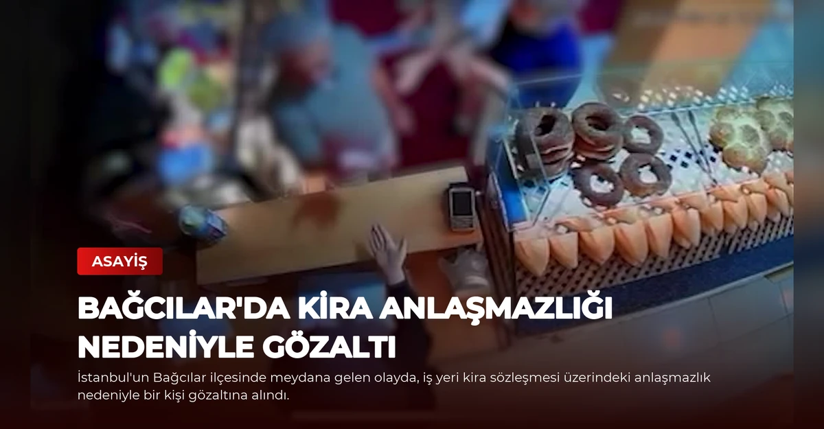 Bağcılar'da Kira Anlaşmazlığı Nedeniyle Gözaltı