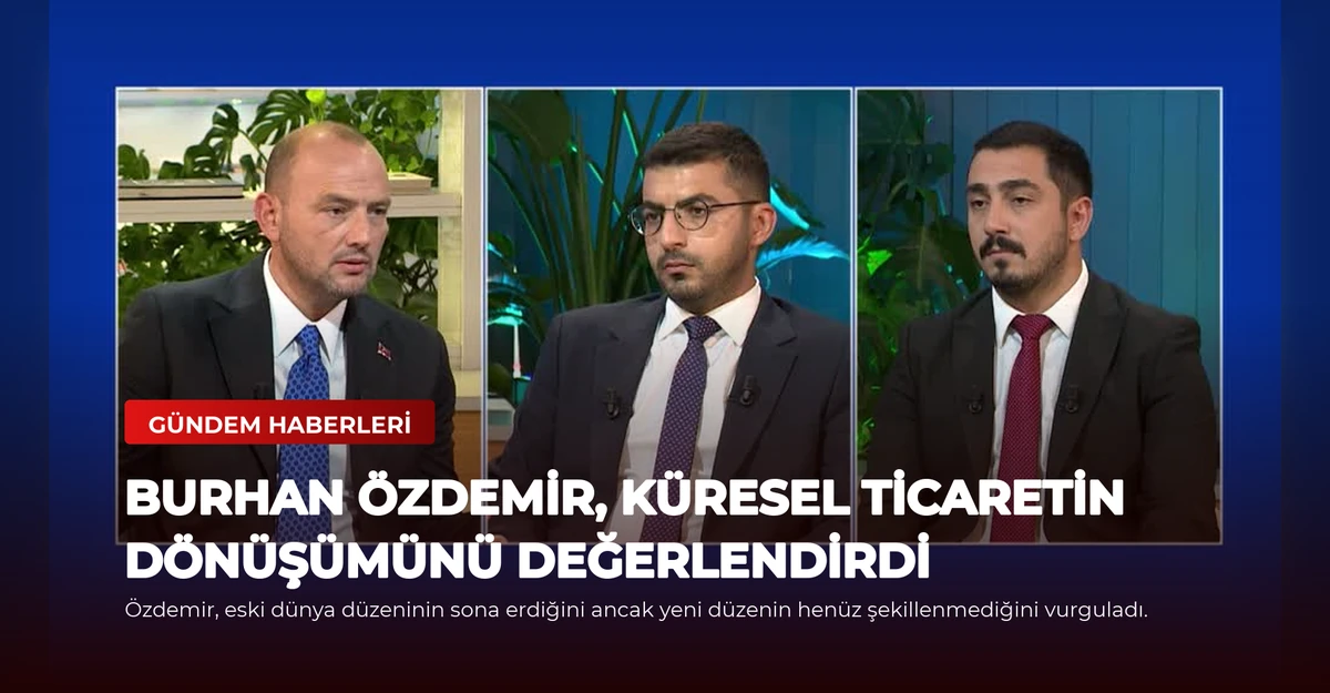 Burhan Özdemir, Küresel Ticaretin Dönüşümünü Değerlendirdi