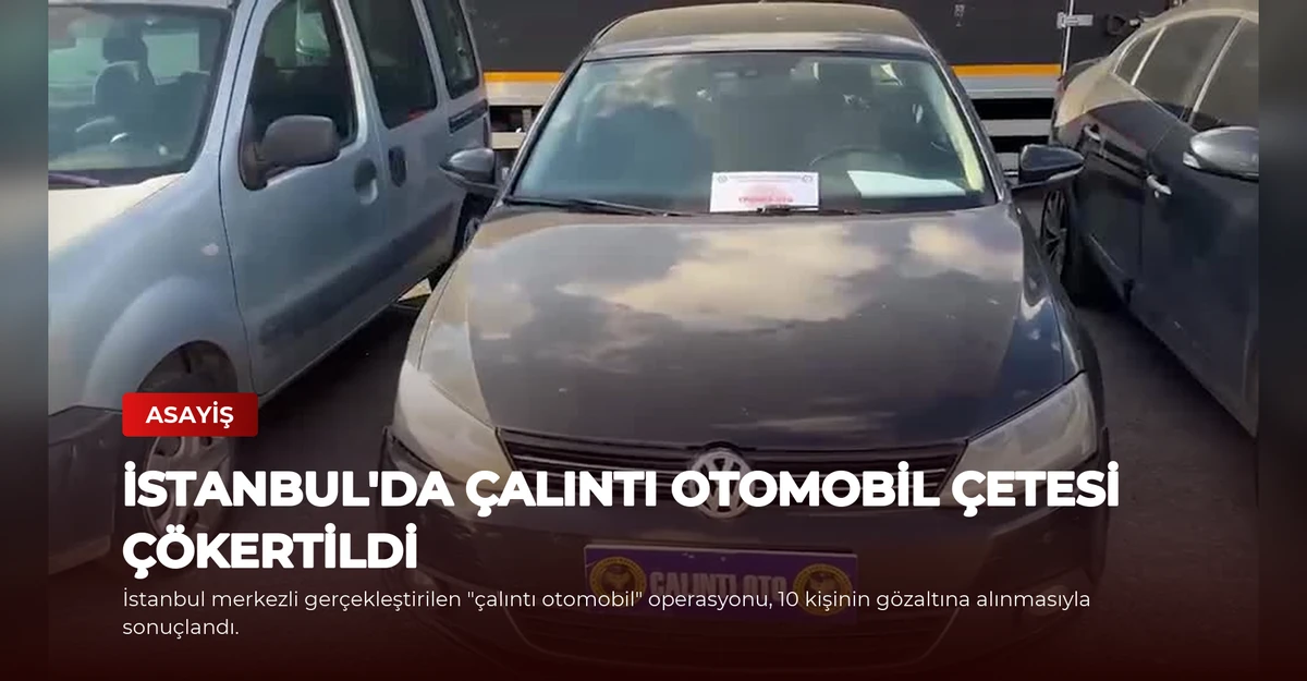 İstanbul'da Çalıntı Otomobil Çetesi Çökertildi