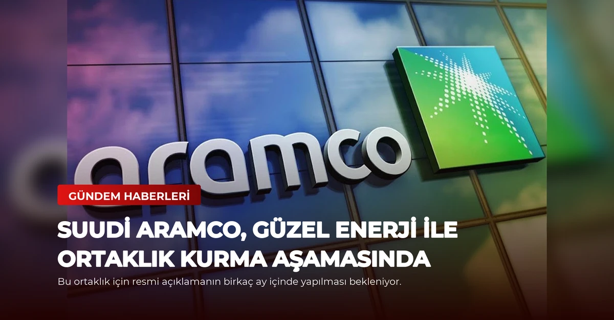 Suudi Aramco, Güzel Enerji ile Ortaklık Kurma Aşamasında