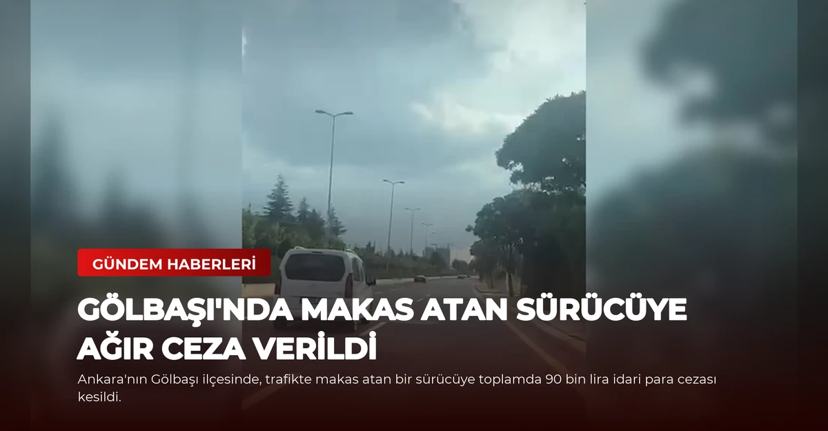 Gölbaşı'nda Makas Atan Sürücüye Ağır Ceza Verildi