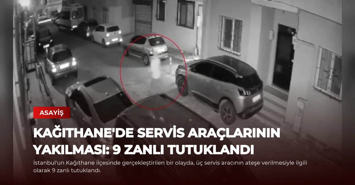 Kağıthane'de Servis Araçlarının Yakılması: 9 Zanlı Tutuklandı