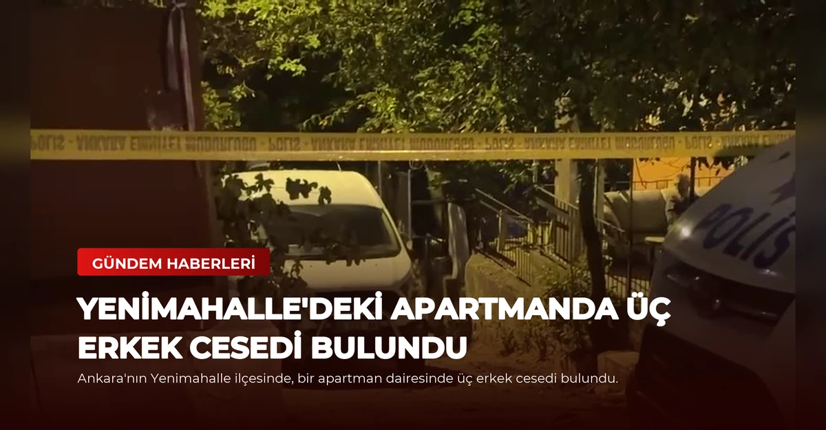 Yenimahalle'deki Apartmanda Üç Erkek Cesedi Bulundu