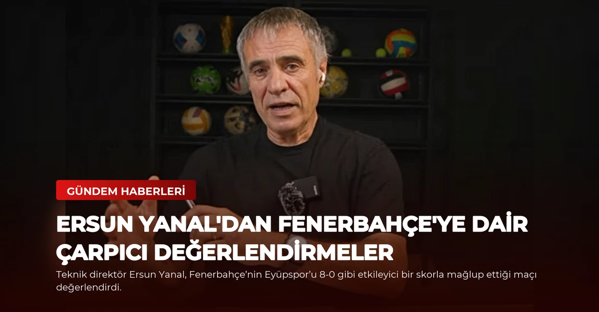 Ersun Yanal'dan Fenerbahçe'ye Dair Çarpıcı Değerlendirmeler