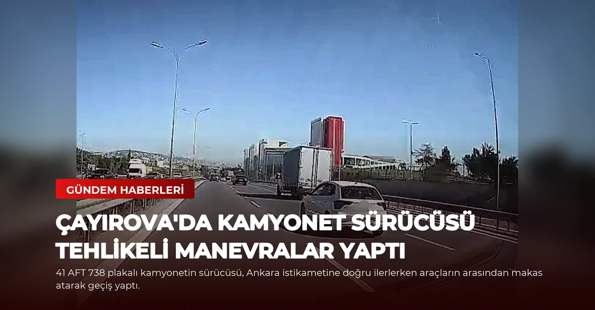 Çayırova'da Kamyonet Sürücüsü Tehlikeli Manevralar Yaptı