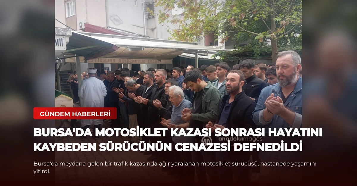 Bursa'da Motosiklet Kazası Sonrası Hayatını Kaybeden Sürücünün Cenazesi Defnedildi