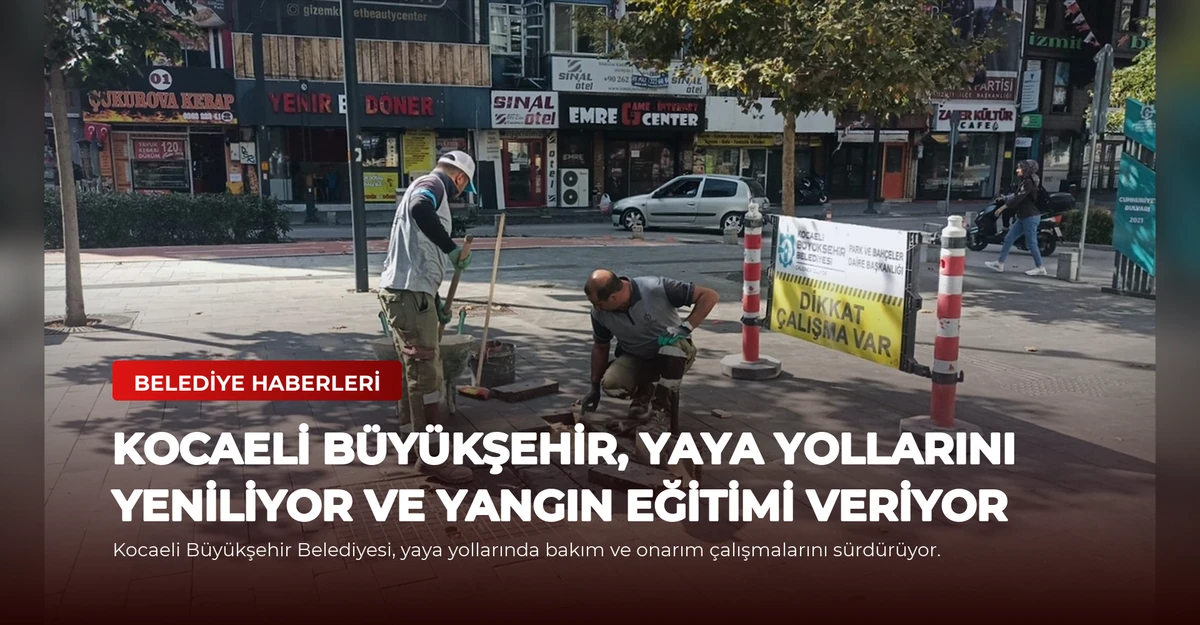 Kocaeli Büyükşehir, Yaya Yollarını Yeniliyor ve Yangın Eğitimi Veriyor