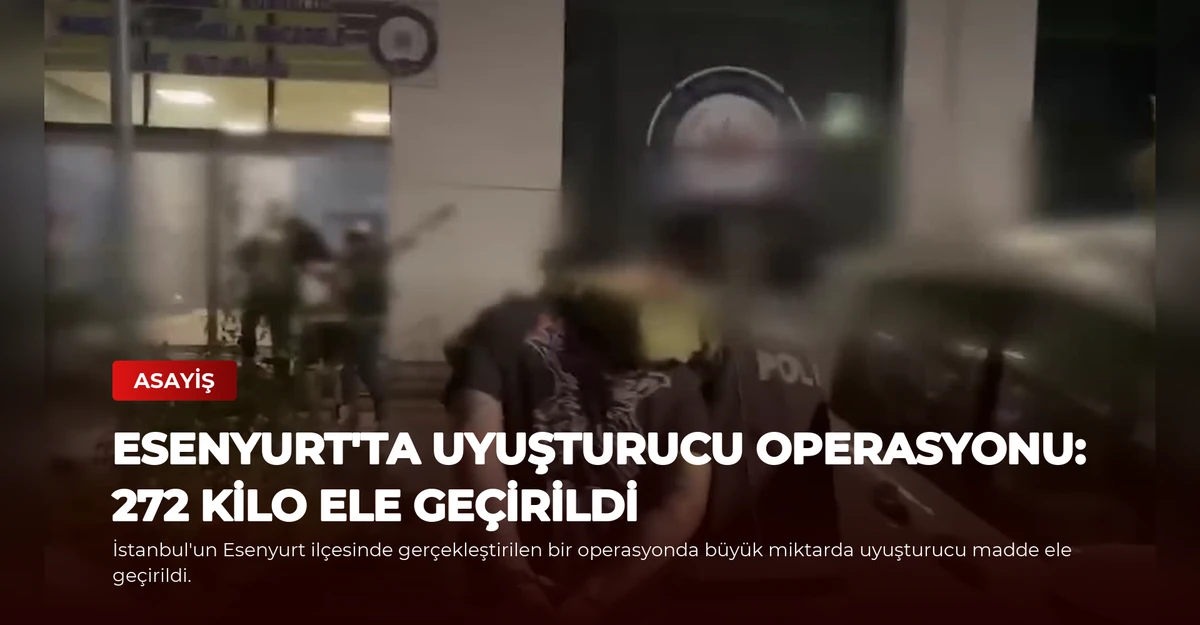 Esenyurt'ta Uyuşturucu Operasyonu: 272 Kilo Ele Geçirildi