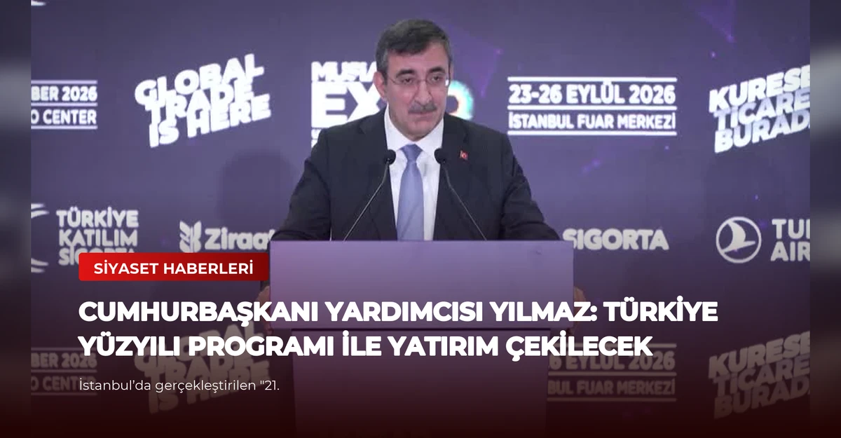 Cumhurbaşkanı Yardımcısı Yılmaz: Türkiye Yüzyılı Programı ile Yatırım Çekilecek
