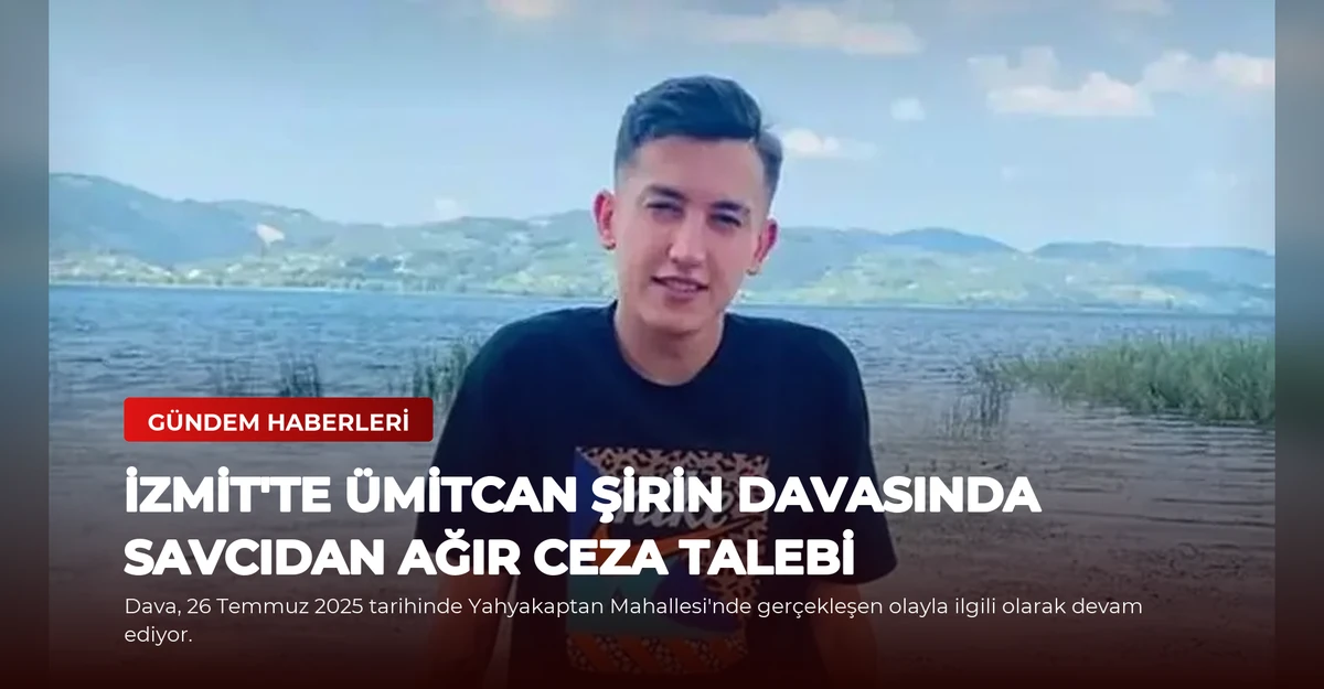 İzmit'te Ümitcan Şirin Davasında Savcıdan Ağır Ceza Talebi