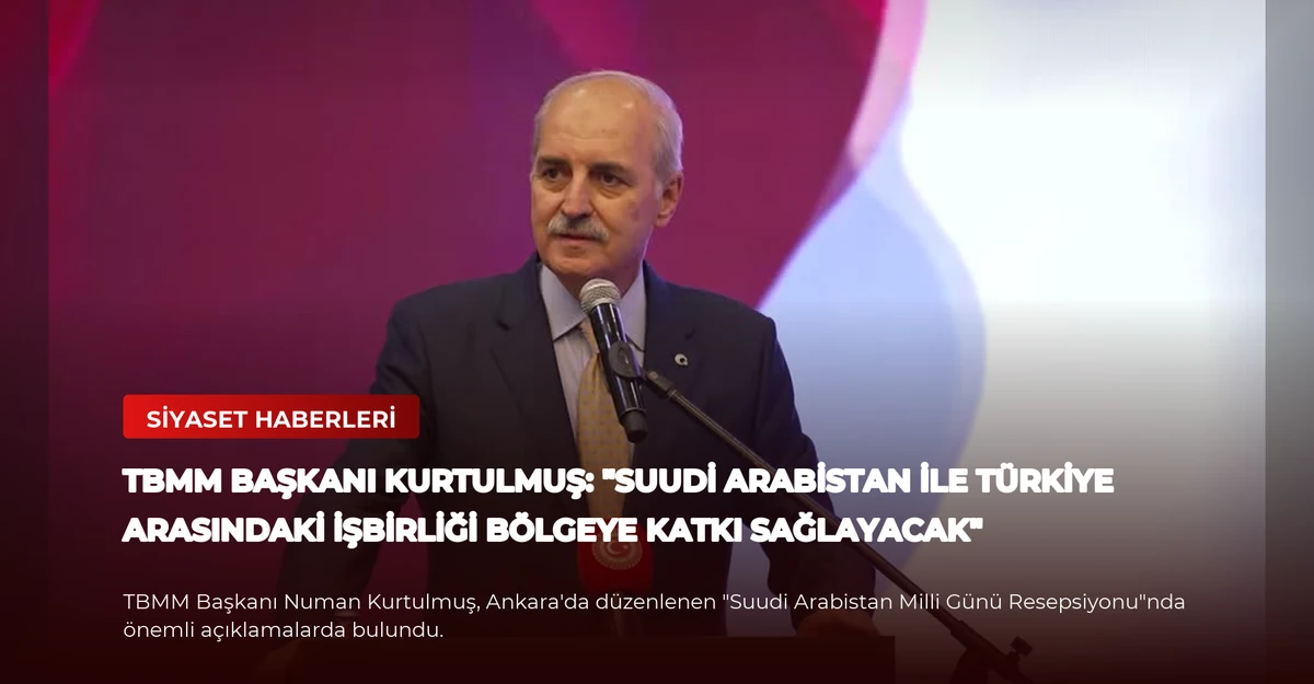 TBMM Başkanı Kurtulmuş: "Suudi Arabistan ile Türkiye Arasındaki İşbirliği Bölgeye Katkı Sağlayacak"