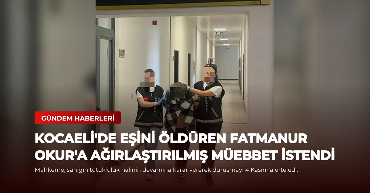 Kocaeli'de Eşini Öldüren Fatmanur Okur'a Ağırlaştırılmış Müebbet İstendi