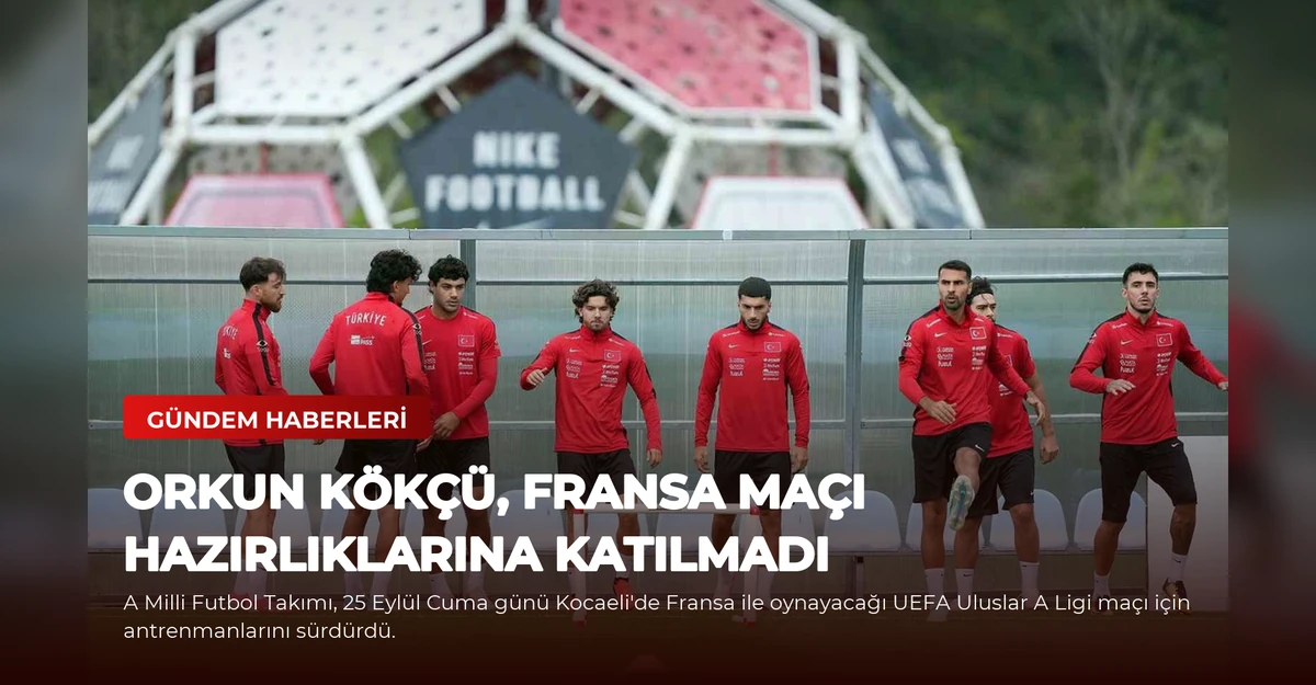 Orkun Kökçü, Fransa maçı hazırlıklarına katılmadı