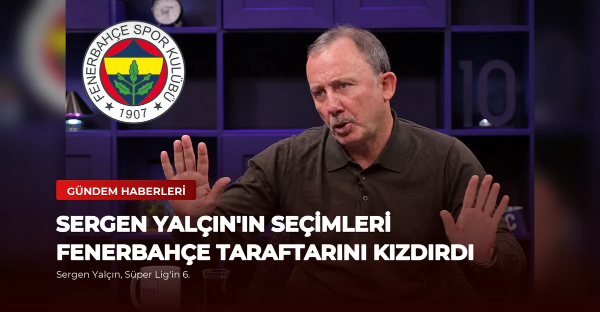 Sergen Yalçın'ın Seçimleri Fenerbahçe Taraftarını Kızdırdı