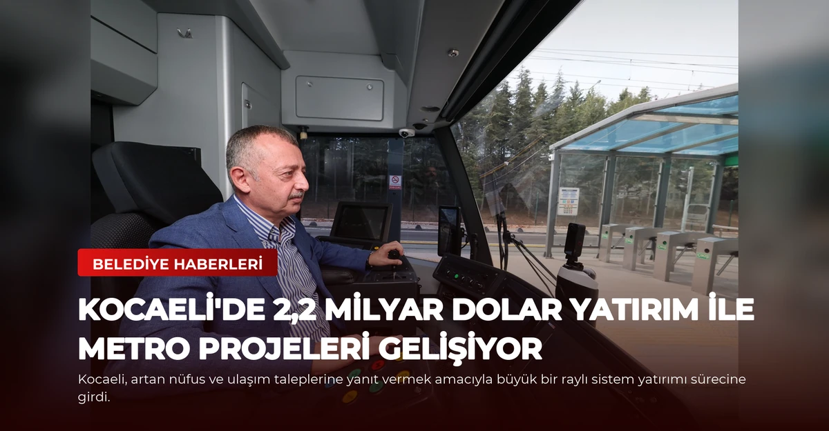 Kocaeli'de 2,2 Milyar Dolar Yatırım ile Metro Projeleri Gelişiyor