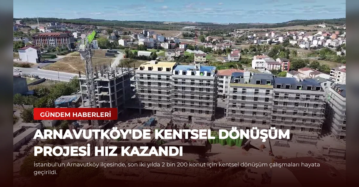 Arnavutköy'de Kentsel Dönüşüm Projesi Hız Kazandı