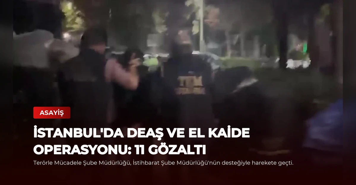 İstanbul'da DEAŞ ve El Kaide Operasyonu: 11 Gözaltı