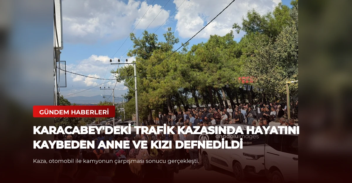 Karacabey'deki Trafik Kazasında Hayatını Kaybeden Anne ve Kızı Defnedildi