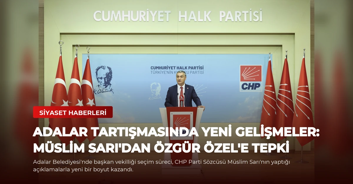 Adalar Tartışmasında Yeni Gelişmeler: Müslim Sarı'dan Özgür Özel'e Tepki