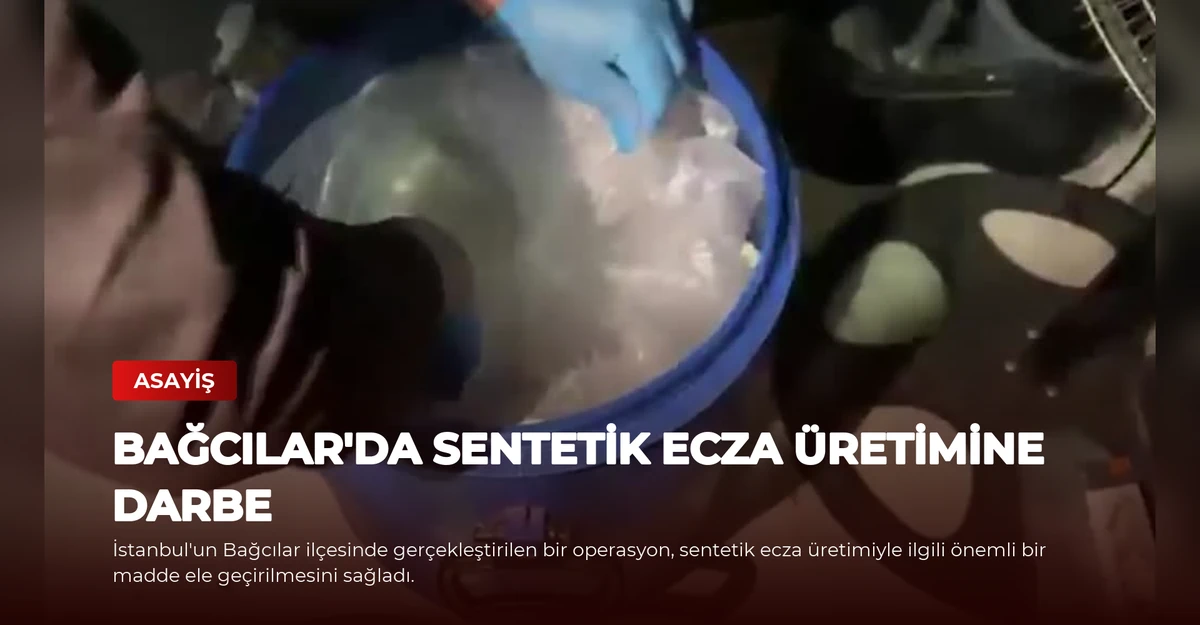 Bağcılar'da Sentetik Ecza Üretimine Darbe