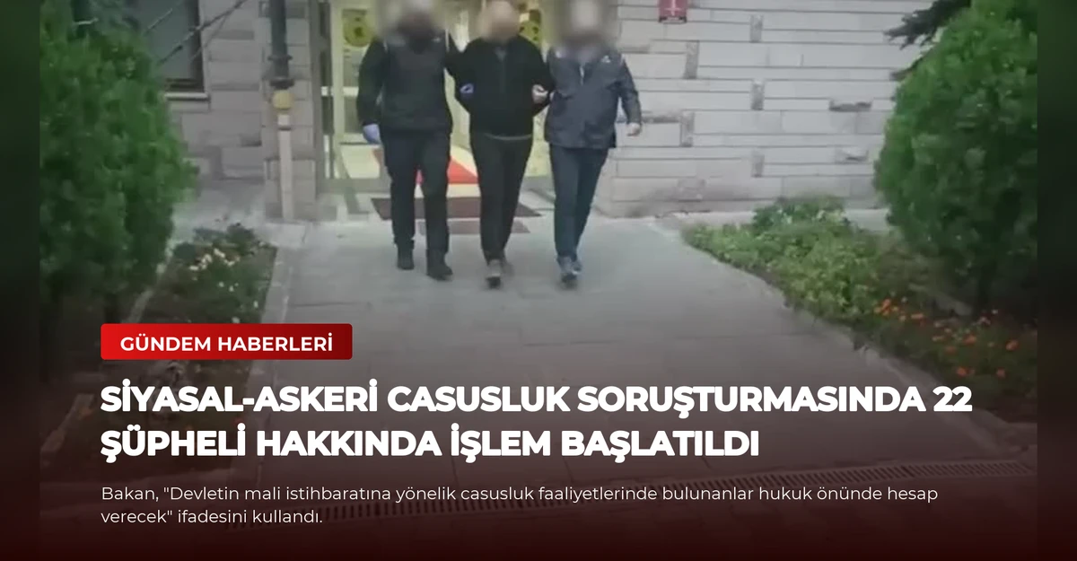 Siyasal-Askeri Casusluk Soruşturmasında 22 Şüpheli Hakkında İşlem Başlatıldı