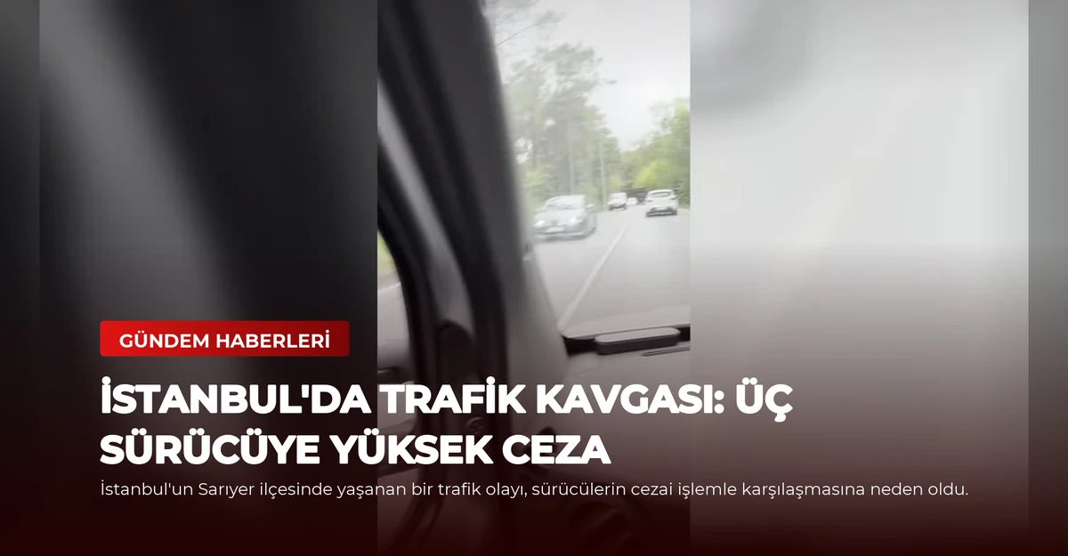 İstanbul'da Trafik Kavgası: Üç Sürücüye Yüksek Ceza