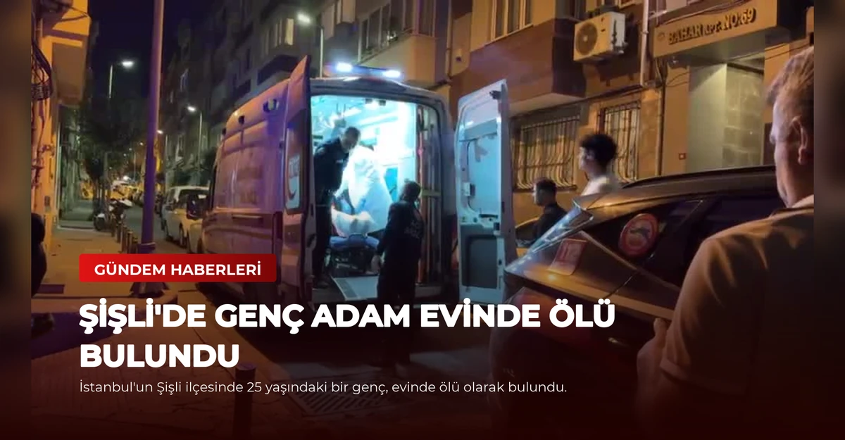 Şişli'de Genç Adam Evinde Ölü Bulundu