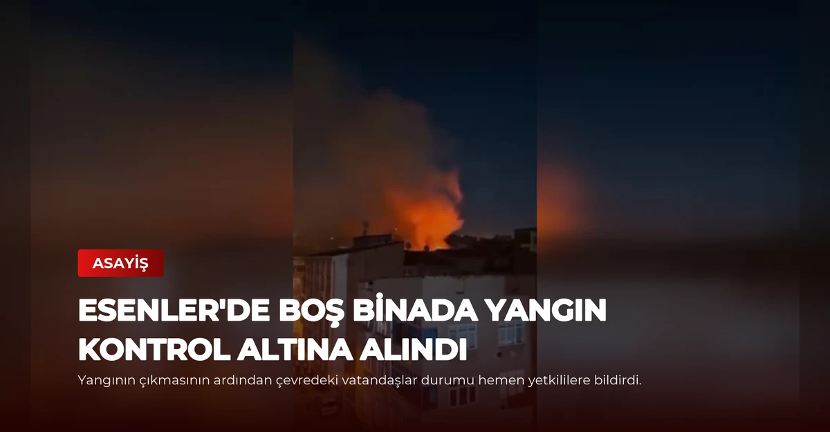 Esenler'de Boş Binada Yangın Kontrol Altına Alındı