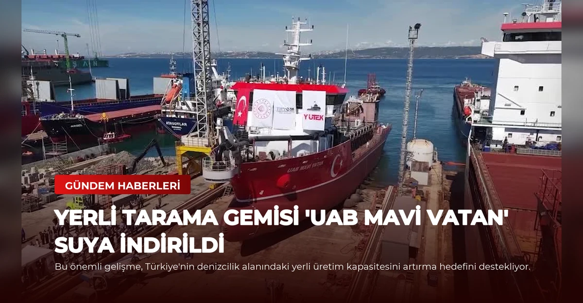 Yerli Tarama Gemisi 'UAB MAVİ VATAN' Suya İndirildi