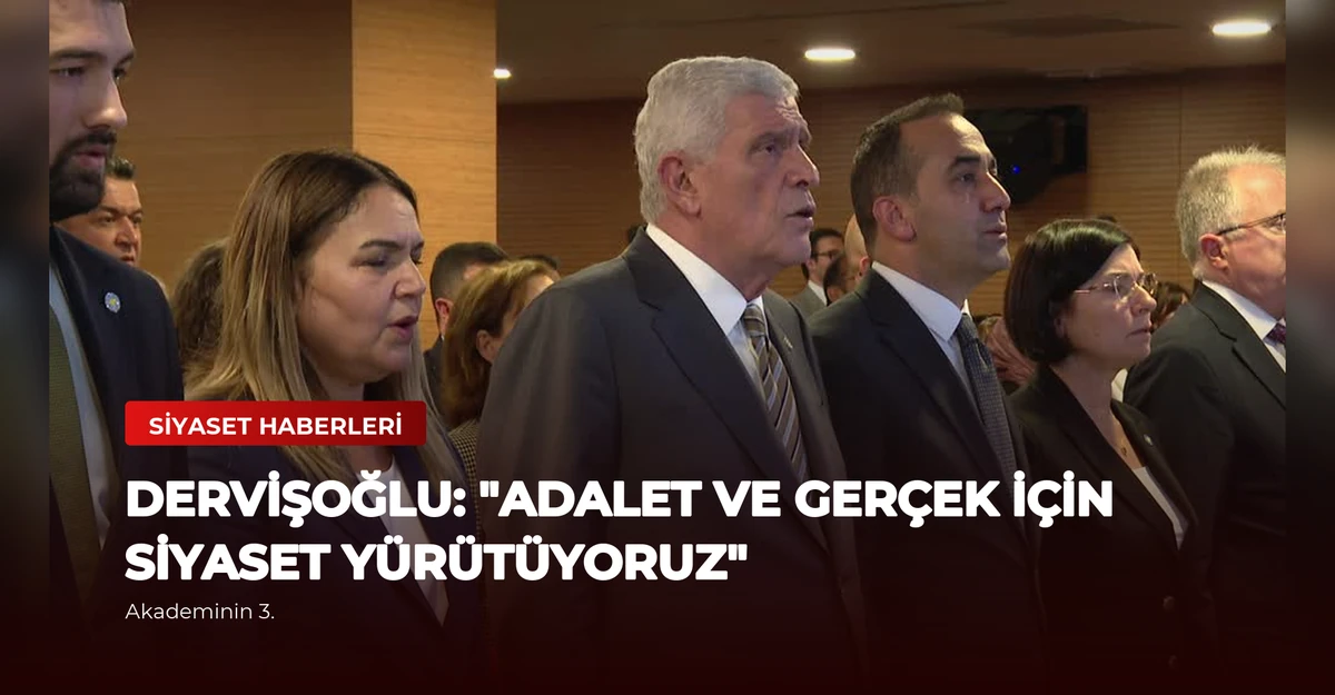 Dervişoğlu: "Adalet ve Gerçek İçin Siyaset Yürütüyoruz"