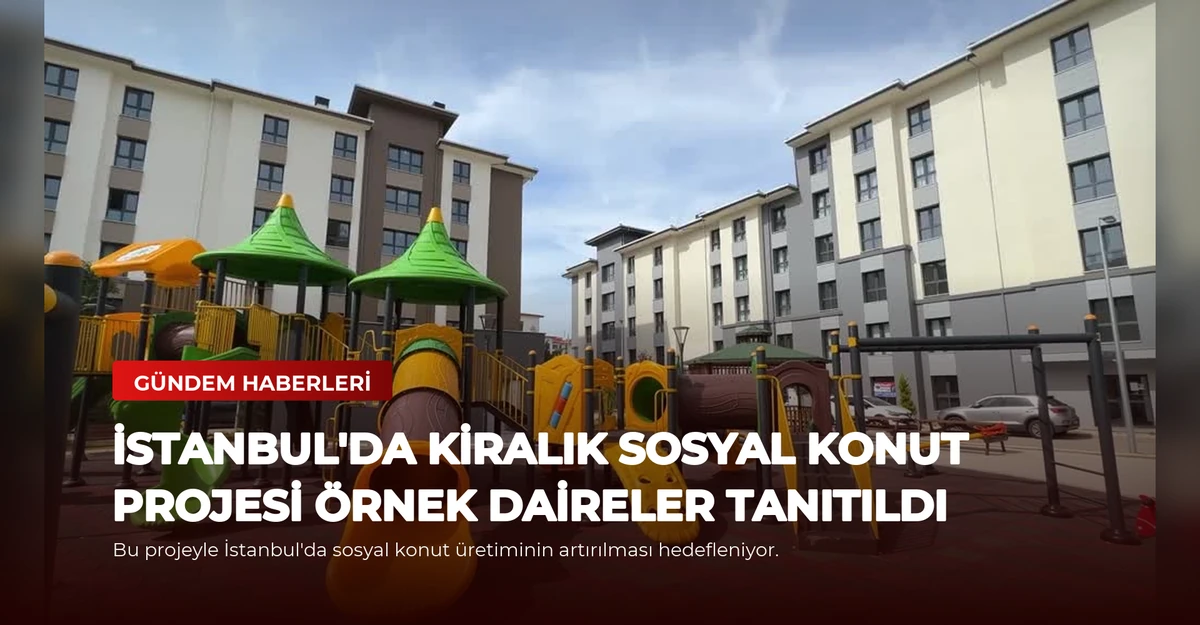 İstanbul'da Kiralık Sosyal Konut Projesi Örnek Daireler Tanıtıldı