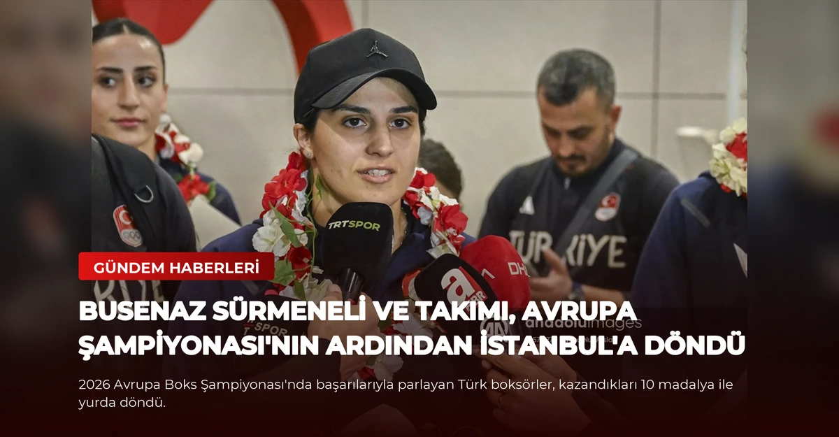 Busenaz Sürmeneli ve Takımı, Avrupa Şampiyonası'nın Ardından İstanbul'a Döndü