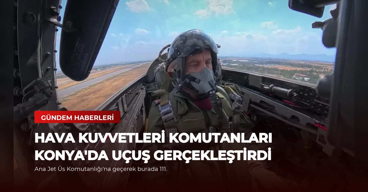 Hava Kuvvetleri Komutanları Konya'da Uçuş Gerçekleştirdi
