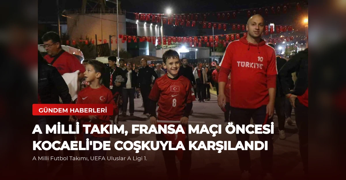 A Milli Takım, Fransa Maçı Öncesi Kocaeli'de Coşkuyla Karşılandı