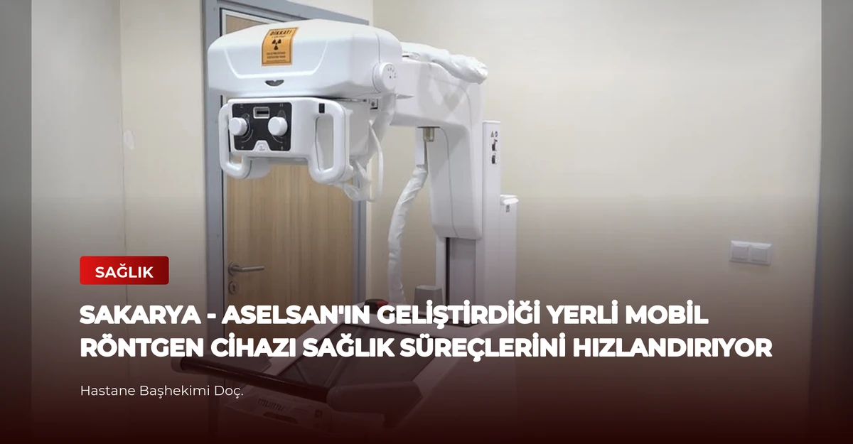 SAKARYA - ASELSAN'ın geliştirdiği yerli mobil röntgen cihazı sağlık süreçlerini hızlandırıyor