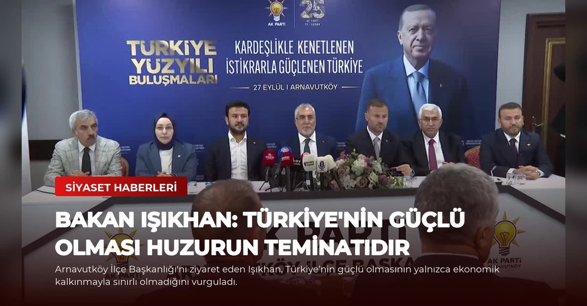 Bakan Işıkhan: Türkiye'nin Güçlü Olması Huzurun Teminatıdır