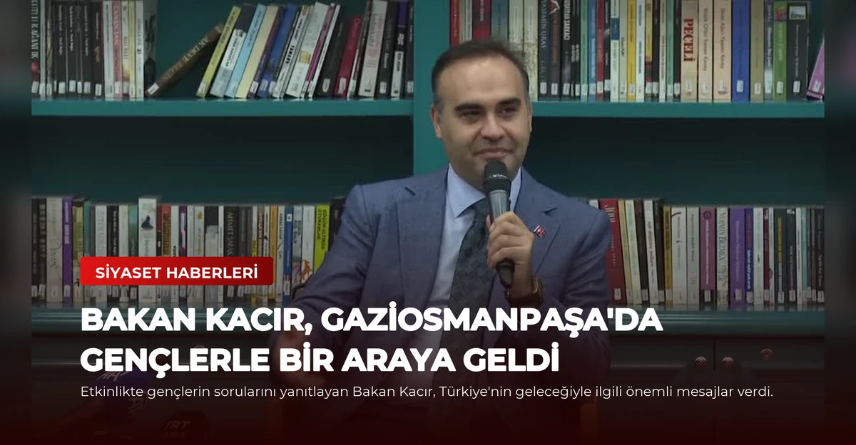 Bakan Kacır, Gaziosmanpaşa'da Gençlerle Bir Araya Geldi