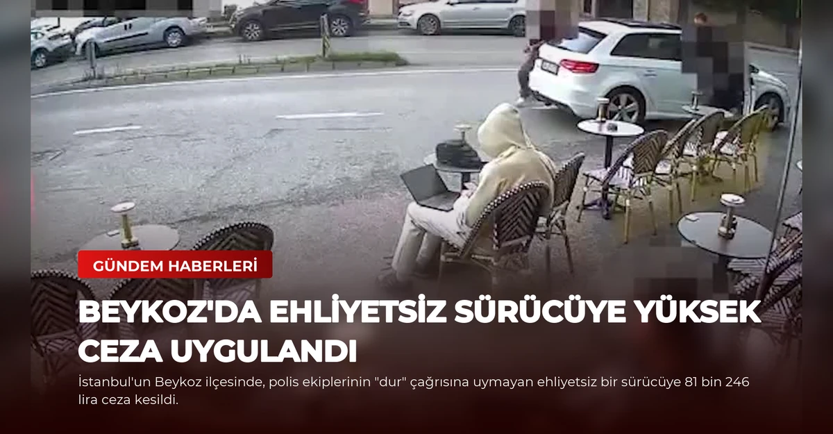 Beykoz'da Ehliyetsiz Sürücüye Yüksek Ceza Uygulandı