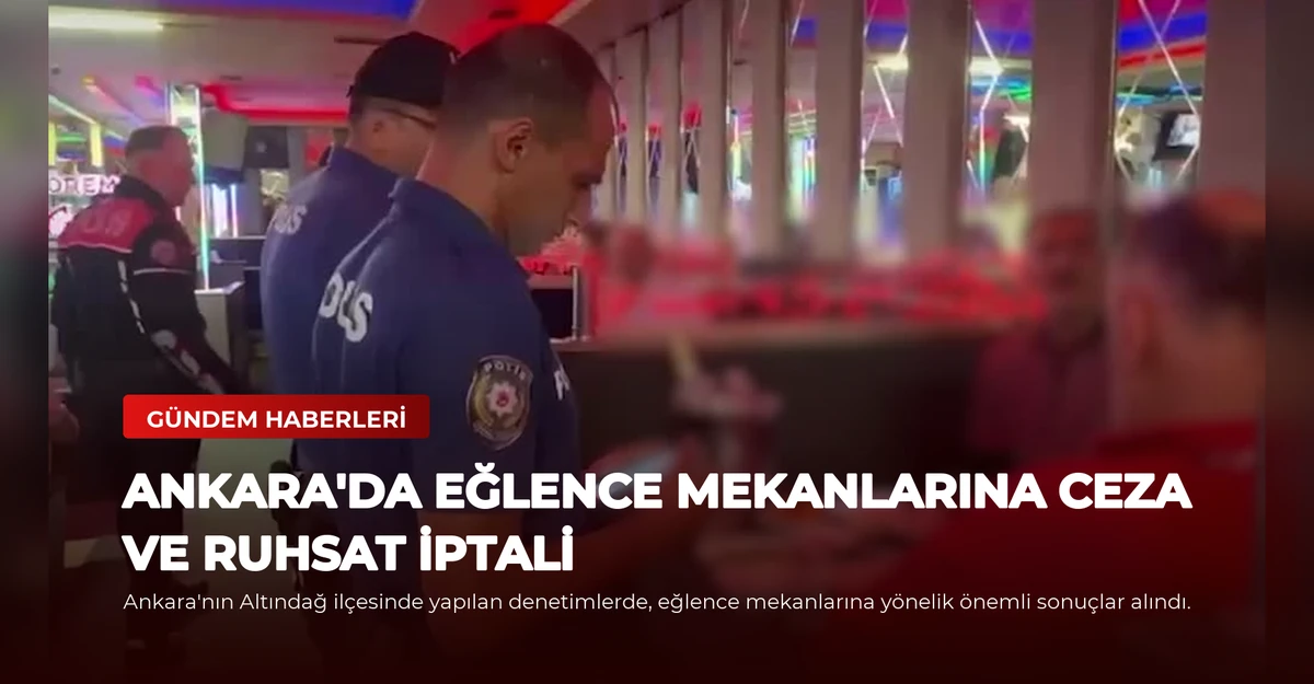 Ankara'da Eğlence Mekanlarına Ceza ve Ruhsat İptali