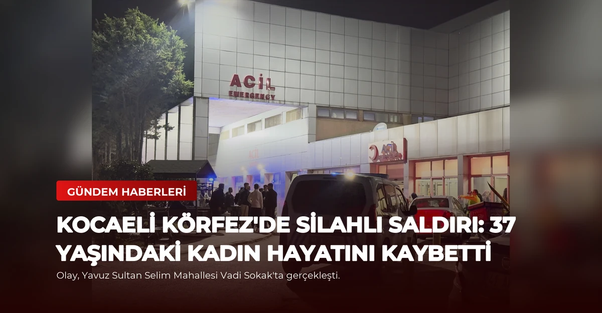 Kocaeli Körfez'de Silahlı Saldırı: 37 Yaşındaki Kadın Hayatını Kaybetti