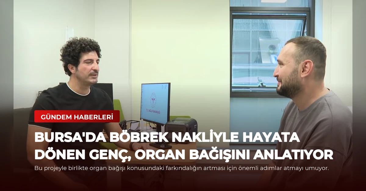 Bursa'da Böbrek Nakliyle Hayata Dönen Genç, Organ Bağışını Anlatıyor