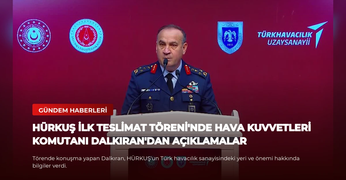 HÜRKUŞ İlk Teslimat Töreni'nde Hava Kuvvetleri Komutanı Dalkıran'dan Açıklamalar